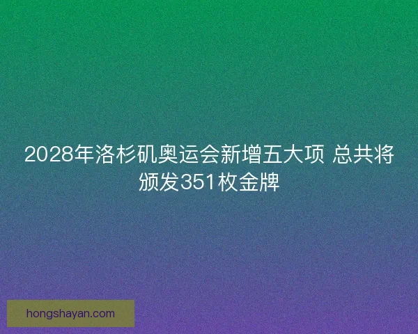 2028年洛杉矶奥运会新增五大项 总共将颁发351枚金牌