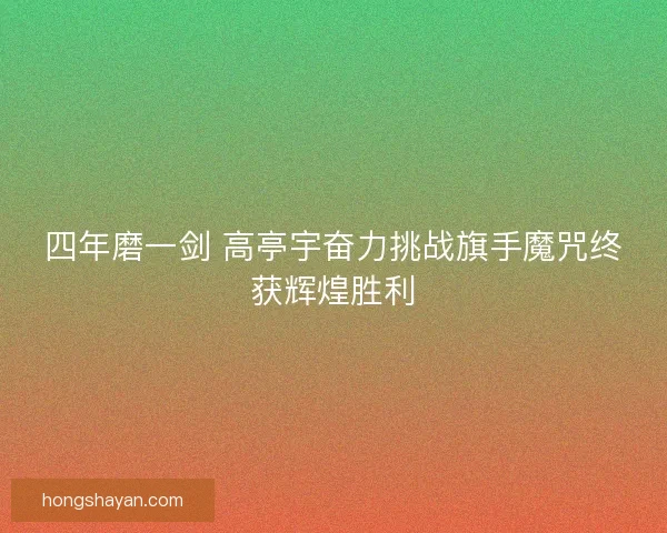 四年磨一剑 高亭宇奋力挑战旗手魔咒终获辉煌胜利